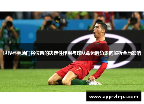 世界杯赛场门将位置的决定性作用与球队命运胜负走向解析全局影响 世界杯赛场门将位置的决定性作用与球队命运胜负走向解析全局影响