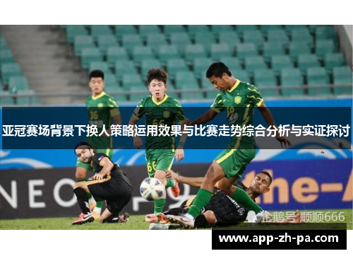 亚冠赛场背景下换人策略运用效果与比赛走势综合分析与实证探讨 亚冠赛场背景下换人策略运用效果与比赛走势综合分析与实证探讨
