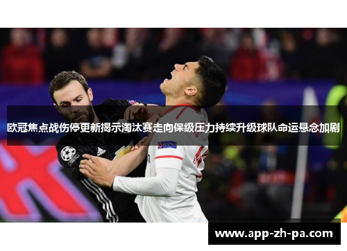 欧冠焦点战伤停更新揭示淘汰赛走向保级压力持续升级球队命运悬念加剧 欧冠焦点战伤停更新揭示淘汰赛走向保级压力持续升级球队命运悬念加剧