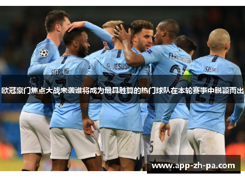 欧冠豪门焦点大战来袭谁将成为最具胜算的热门球队在本轮赛事中脱颖而出