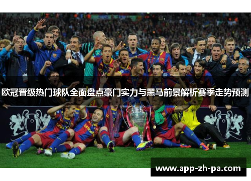 欧冠晋级热门球队全面盘点豪门实力与黑马前景解析赛季走势预测 欧冠晋级热门球队全面盘点豪门实力与黑马前景解析赛季走势预测