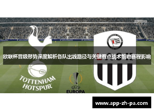 欧联杯晋级形势深度解析各队出线路径与关键看点战术前瞻赛程影响 欧联杯晋级形势深度解析各队出线路径与关键看点战术前瞻赛程影响