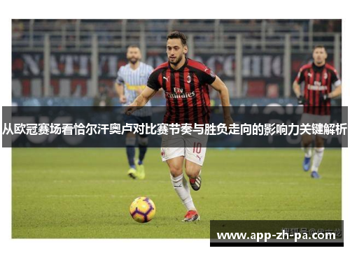 从欧冠赛场看恰尔汗奥卢对比赛节奏与胜负走向的影响力关键解析 从欧冠赛场看恰尔汗奥卢对比赛节奏与胜负走向的影响力关键解析