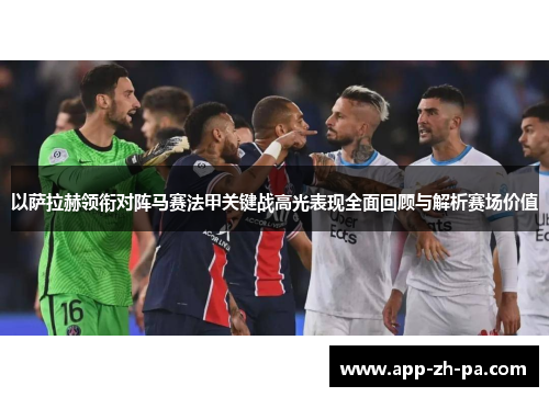 以萨拉赫领衔对阵马赛法甲关键战高光表现全面回顾与解析赛场价值