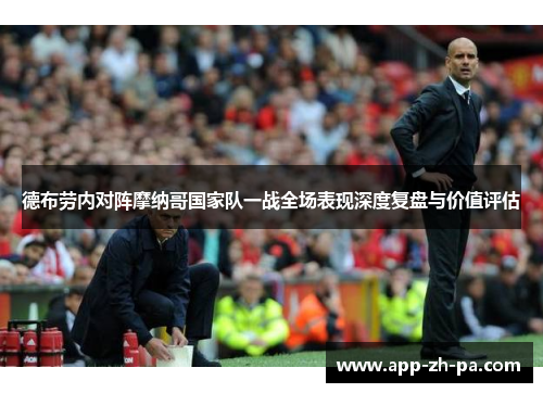德布劳内对阵摩纳哥国家队一战全场表现深度复盘与价值评估