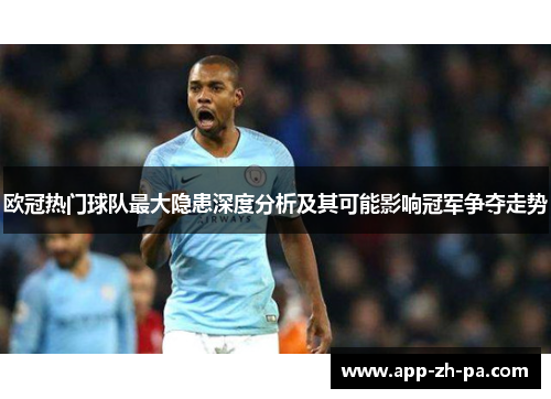 欧冠热门球队最大隐患深度分析及其可能影响冠军争夺走势