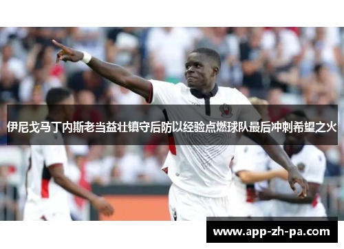 伊尼戈马丁内斯老当益壮镇守后防以经验点燃球队最后冲刺希望之火 伊尼戈马丁内斯老当益壮镇守后防以经验点燃球队最后冲刺希望之火