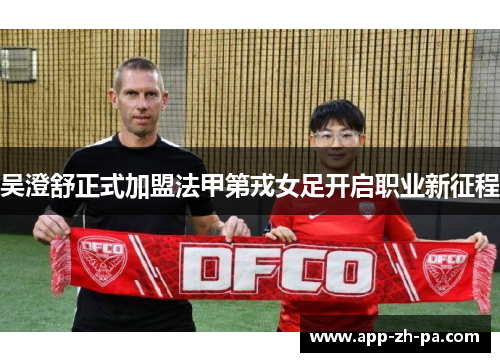 吴澄舒正式加盟法甲第戎女足开启职业新征程
