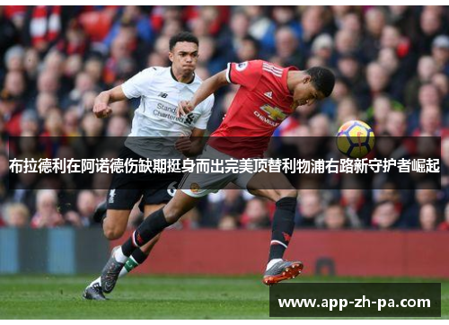 布拉德利在阿诺德伤缺期挺身而出完美顶替利物浦右路新守护者崛起