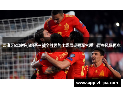 西班牙欧洲杯小组赛三战全胜强势出线展现冠军气质与青春风暴再次