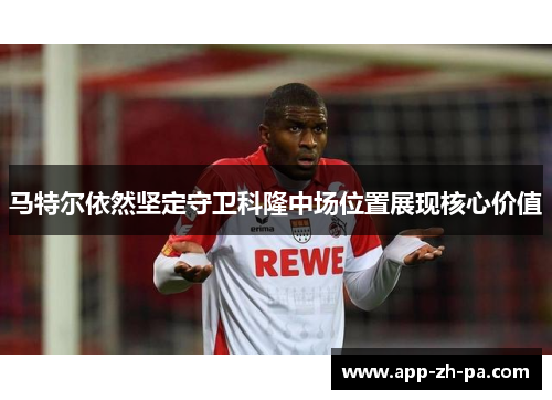 马特尔依然坚定守卫科隆中场位置展现核心价值