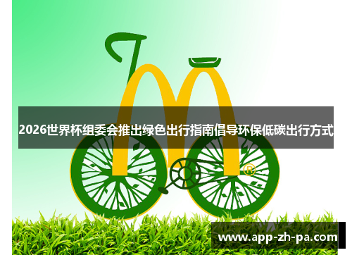 2026世界杯组委会推出绿色出行指南倡导环保低碳出行方式