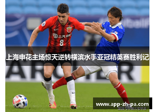 上海申花主场惊天逆转横滨水手亚冠精英赛胜利记
