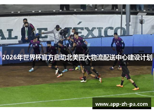2026年世界杯官方启动北美四大物流配送中心建设计划