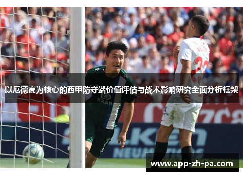 以厄德高为核心的西甲防守端价值评估与战术影响研究全面分析框架