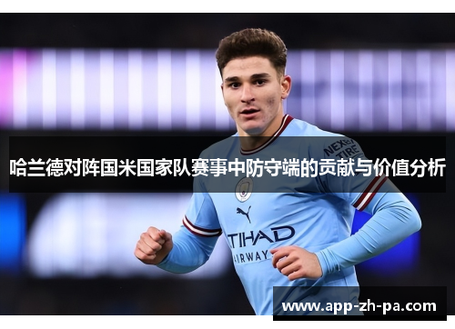 哈兰德对阵国米国家队赛事中防守端的贡献与价值分析