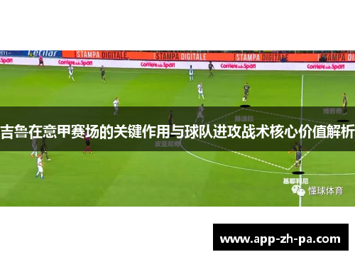 吉鲁在意甲赛场的关键作用与球队进攻战术核心价值解析