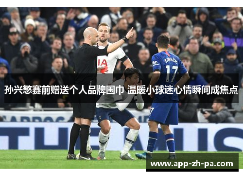 孙兴慜赛前赠送个人品牌围巾 温暖小球迷心情瞬间成焦点