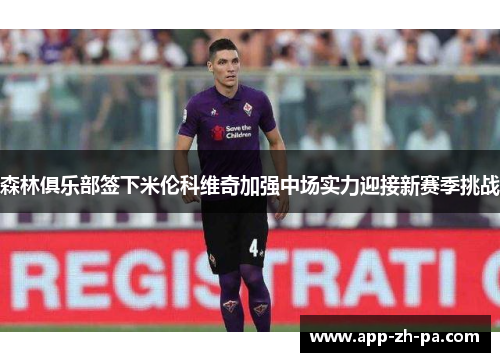 森林俱乐部签下米伦科维奇加强中场实力迎接新赛季挑战 森林俱乐部签下米伦科维奇加强中场实力迎接新赛季挑战