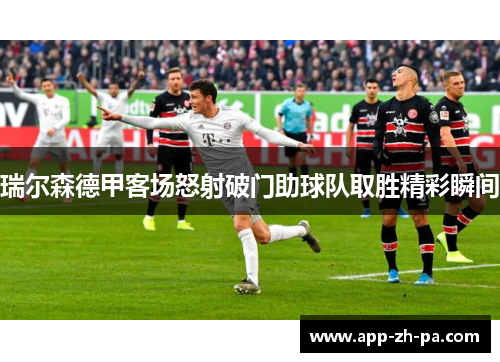 瑞尔森德甲客场怒射破门助球队取胜精彩瞬间