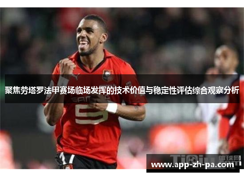 聚焦劳塔罗法甲赛场临场发挥的技术价值与稳定性评估综合观察分析