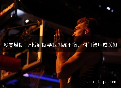 多曼塔斯·萨博尼斯学业训练平衡，时间管理成关键
