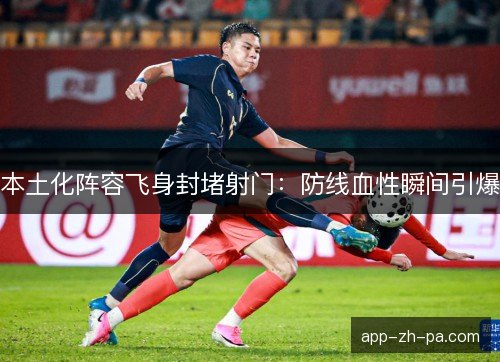 本土化阵容飞身封堵射门：防线血性瞬间引爆